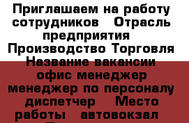 Приглашаем на работу сотрудников › Отрасль предприятия ­ Производство.Торговля › Название вакансии ­ офис-менеджер,менеджер по персоналу,диспетчер. › Место работы ­ автовокзал › Подчинение ­ руководителю › Минимальный оклад ­ 12 500 › Максимальный оклад ­ 25 000 › Возраст от ­ 22 › Возраст до ­ 50 - Приморский край, Артем г. Работа » Вакансии   